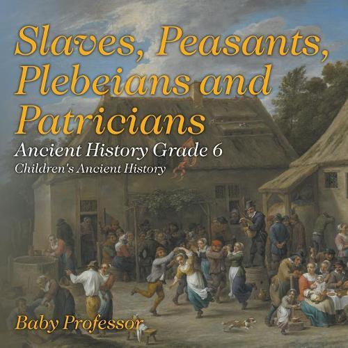 Slaves, Peasants, Plebeians and Patricians - Ancient History Grade 6 Children's Ancient History