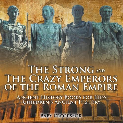 The Strong and The Crazy Emperors of the Roman Empire - Ancient History Books for Kids Children's Ancient History
