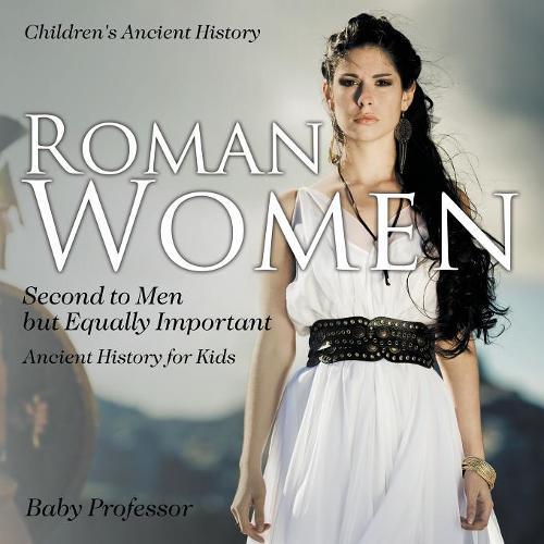 Roman Women: Second to Men but Equally Important - Ancient History for Kids Children's Ancient History