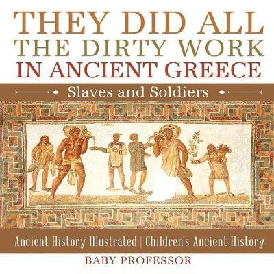 They Did All the Dirty Work in Ancient Greece: Slaves and Soldiers - Ancient History Illustrated Children's Ancient History
