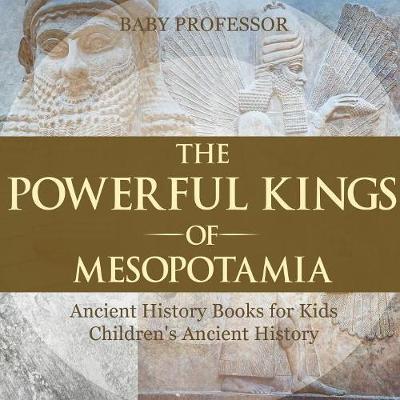 The Powerful Kings of Mesopotamia - Ancient History Books for Kids Children's Ancient History