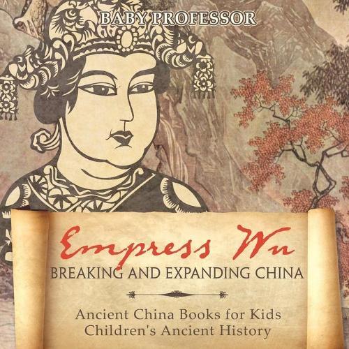 Empress Wu: Breaking and Expanding China - Ancient China Books for Kids Children's Ancient History