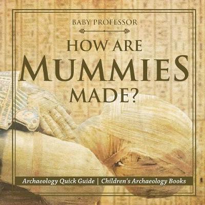 How Are Mummies Made? Archaeology Quick Guide Children's Archaeology Books