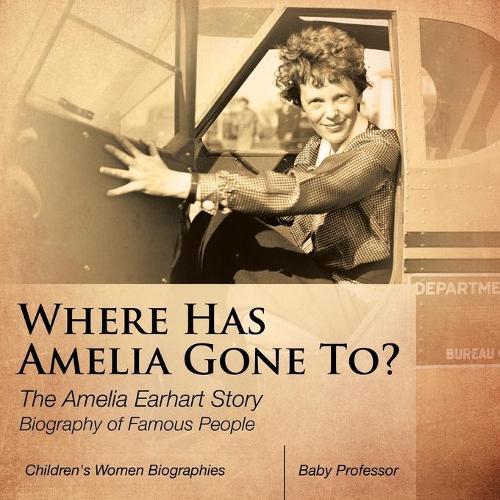 Where Has Amelia Gone To? The Amelia Earhart Story Biography of Famous People Children's Women Biographies