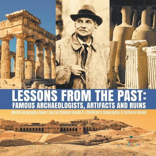 Lessons from the Past: Famous Archaeologists, Artifacts and Ruins World Geography Book Social Studies Grade 5 Children's Geography & Cultures Books
