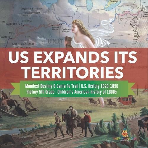 US Expands Its Territories Manifest Destiny & Santa Fe Trail U.S. History 1820-1850 History 5th Grade Children's American History of 1800s