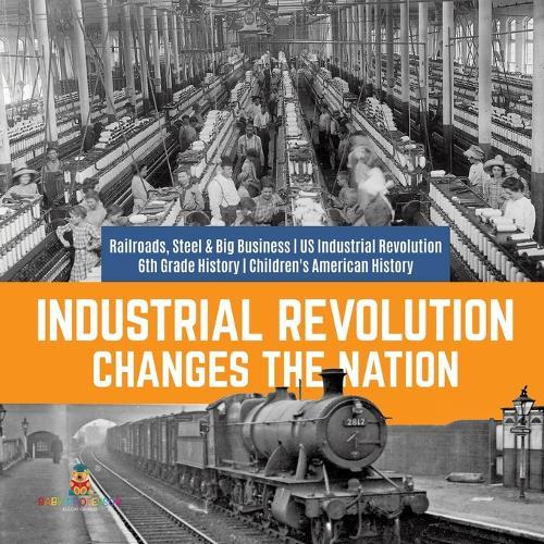 Industrial Revolution Changes the Nation Railroads, Steel & Big Business US Industrial Revolution 6th Grade History Children's American History