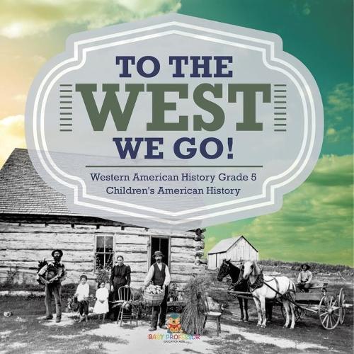 To The West We Go! Western American History Grade 5 Children's American History