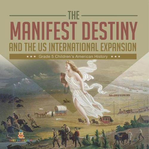 The Manifest Destiny and The US International Expansion Grade 5 Children's American History