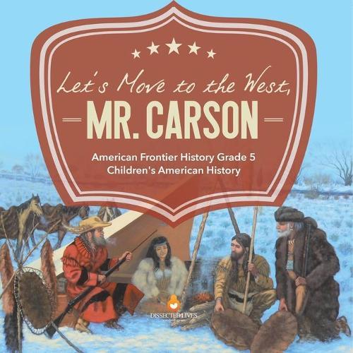 Let's Move to the West, Mr. Carson American Frontier History Grade 5 Children's American History