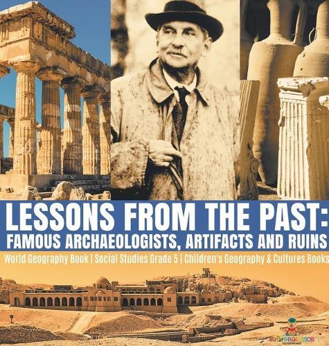 Lessons from the Past: Famous Archaeologists, Artifacts and Ruins World Geography Book Social Studies Grade 5 Children's Geography & Cultures Books