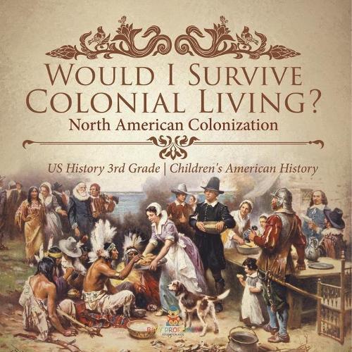 Would I Survive Colonial Living? North American Colonization US History 3rd Grade Children's American History