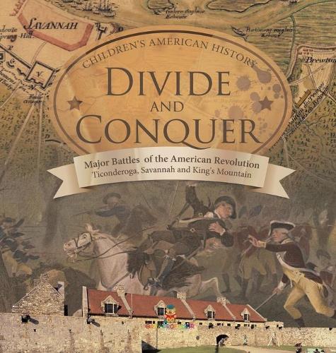 Divide and Conquer Major Battles of the American Revolution: Ticonderoga, Savannah and King's Mountain Fourth Grade History Children's American History
