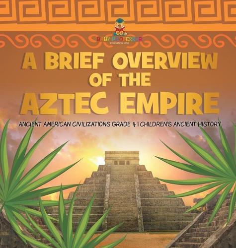 A Brief Overview of the Aztec Empire Ancient American Civilizations Grade 4 Children's Ancient History
