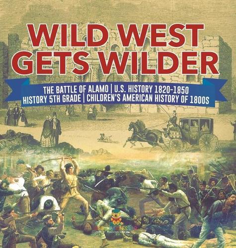Wild West Gets Wilder The Battle of Alamo U.S. History 1820-1850 History 5th Grade Children's American History of 1800s
