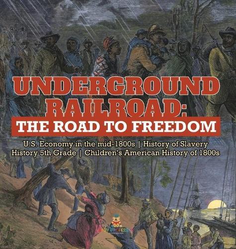 Underground Railroad: The Road to Freedom U.S. Economy in the mid-1800s History of Slavery History 5th Grade Children's American History of 1800s