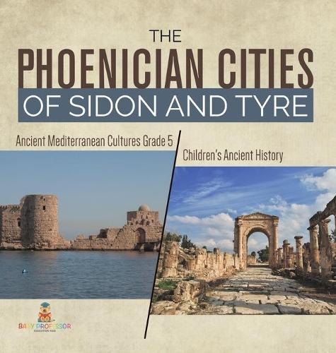 The Phoenician Cities of Sidon and Tyre Ancient Mediterranean Cultures Grade 5 Children's Ancient History