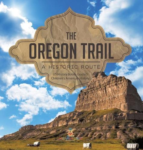 The Oregon Trail: A Historic Route US History Books Grade 5 Children's American History