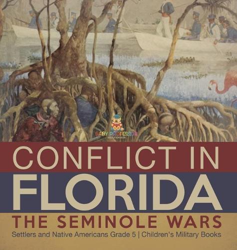 Conflict in Florida: The Seminole Wars Settlers and Native Americans Grade 5 Children's Military Books
