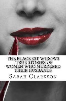 The Blackest Widows: True Stories Of Women Who Murdered Their Husbands