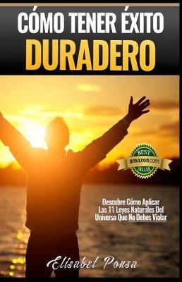 Como Tener Exito Duradero: Descubre Como Aplicar Las 11 Leyes Naturales del Universo, Que No Debes Violar