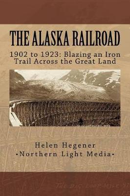 The Alaska Railroad: 1902 to 1923: Blazing an Iron Trail across the Great Land