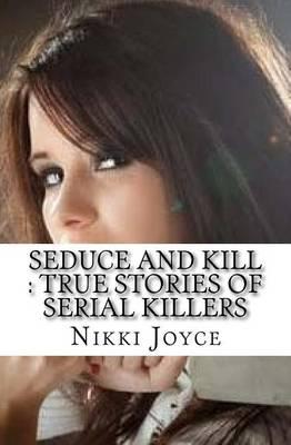 Seduce and Kill: True Stories of Serial Killers