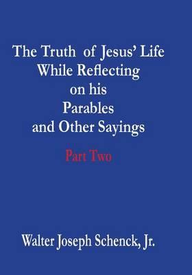The Truth of Jesus' Life While Reflecting on his Parables and Other Sayings: Part Two