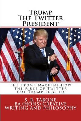 Trump the Twitter President: The Trump Machine: How Their Use of Twitter Got Trump Elected