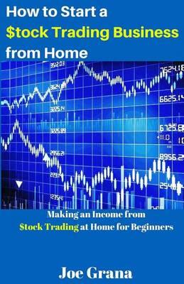 How to Start a $tock Trading Business from Home: Making an Income from $tock Trading at Home for Beginners