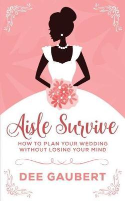 Aisle Survive: : How to Plan Your Wedding Without Losing Your Mind
