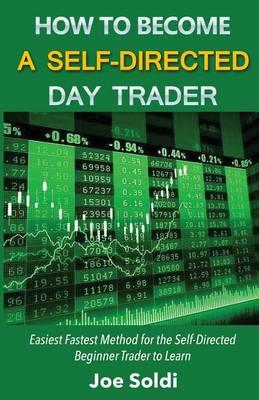 How to Become a Self-Directed Day Trader: Easiest Fastest Method for the Self-Directed Beginner Trader to Learn