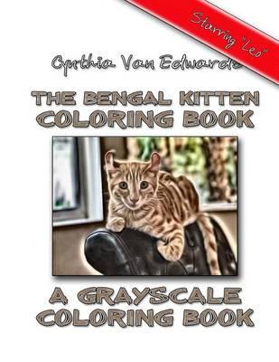 The Bengal Kitten Coloring Book: A Grayscale Coloring Book - Featuring Leo the Savannah Cat / Bengal Cat Mixed Kitten!