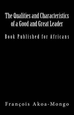 The Qualities and Characteristics of a Good and Great Leader: Book Published for Africans