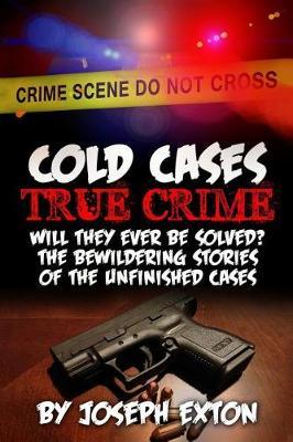Cold Cases True Crime: Will They Ever Be Solved? the Bewildering Stories of the Unfinished Cases (Missing Persons, Serial Killers, Bizarre True Stories