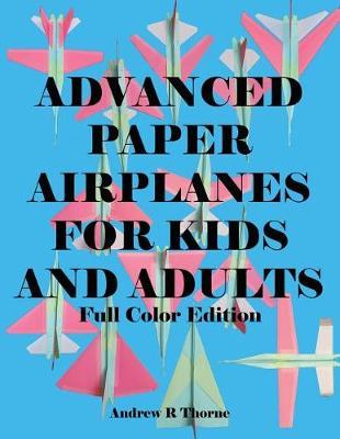 Advanced Paper Airplanes for Kids and Adults: Full Color Edition