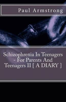 Schizophrenia in Teenagers - For Parents and Teenagers II [ a Diary ]