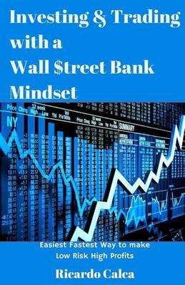 Investing & Trading with a Wall $treet Bank Mindset: Easiest Fastest Way to Make Low Risk High Profits