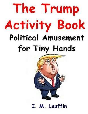 The Trump Activity Book: Political Amusement for Tiny Hands