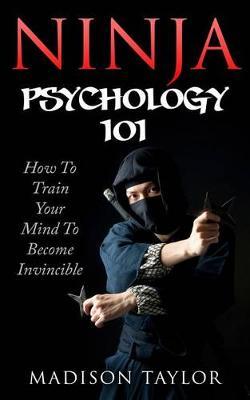 Ninja Psychology 101: Learn How To Train Your Mind To Become Invincible