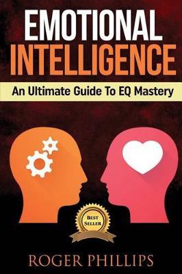 Emotional Intelligence: An Ultimate Guide to Eq Mastery: Skills, Tips and Techniques to Develop Every Part of Life