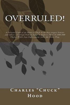 Overruled!: A Personal Look at an Identity Theft Scam that targets Seniors and enlists a Corrupt Federal Judge to Enforce Their $1,000,000 Thefts; While Law Enforcement looks the Other Way.