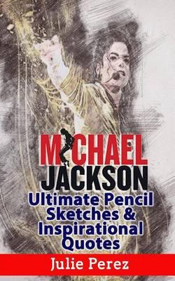Michael Jackson Ultimate Pencil Sketches & Inspirational Quotes: Enjoy Amazing Michael Jackson Pencil Sketches and Get More Happiness, Success, and Motivation from Michael Jackson's Quotes