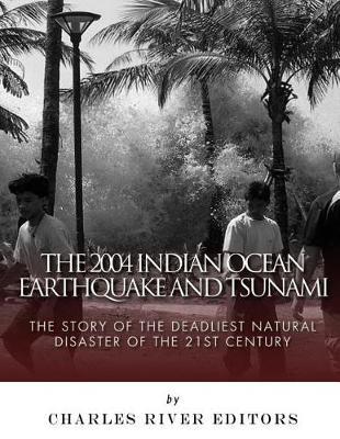 The 2004 Indian Ocean Earthquake and Tsunami: The Story of the Deadliest Natural Disaster of the 21st Century