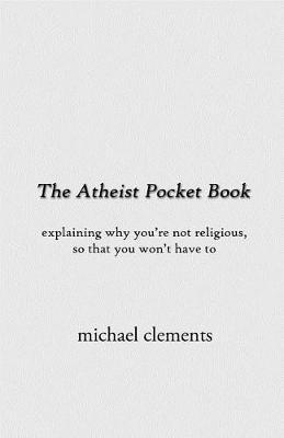 The Atheist Pocket Book: Explaining Why You're Not Religious, So That You Won't Have to