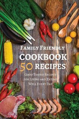 Family Friendly Cookbook 50 Recipes: Good Tested Recipes for Living and Eating Well Every Day 6x9 Inches