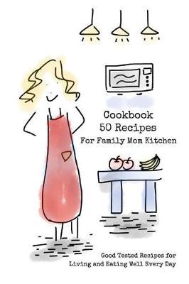 Cookbook 50 Recipes For Family Mom Kitchen: Good Tested Recipes for Living and Eating Well Every Day 6x9 Inches