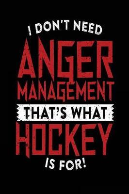 I Don't Need Anger Management That's What Hockey Is For: Lined Notebook Journal To Write In