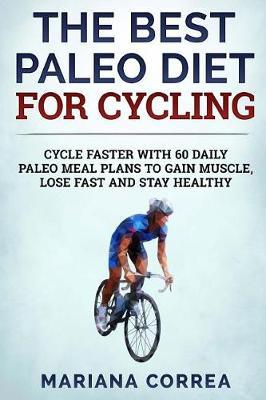 THE BEST PALEO DiET FOR CYCLING: CYCLE FASTER WITH 60 DAILY PALEO MEAL PLANS To GAIN MUSCLE, LOSE FAST AND STAY HEALTHY