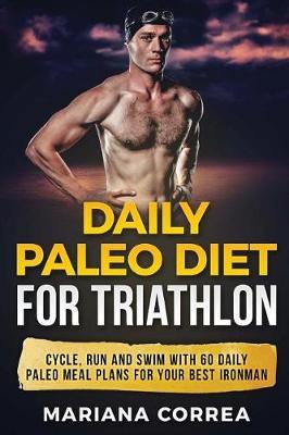DAILY PALEO DiET FOR TRIATHLON: CYCLE, RUN AND SWIM WiTH 60 DAILY PALEO MEAL PLANS FOR YOUR BEST IRONMAN
